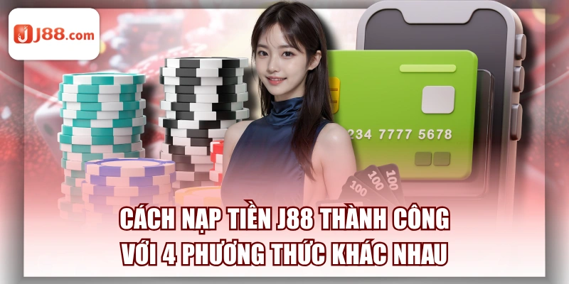 Cách Nạp Tiền J88 Thành Công Với 4 Phương Thức Khác Nhau
